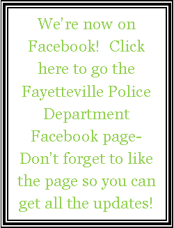 Text Box: Were now on Facebook!  Click here to go the  Fayetteville Police Department Facebook page-  Dont forget to like the page so you can get all the updates!